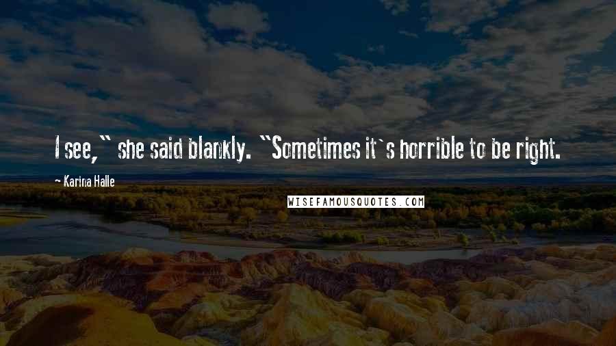 Karina Halle Quotes: I see," she said blankly. "Sometimes it's horrible to be right.