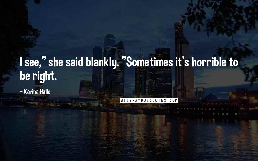 Karina Halle Quotes: I see," she said blankly. "Sometimes it's horrible to be right.