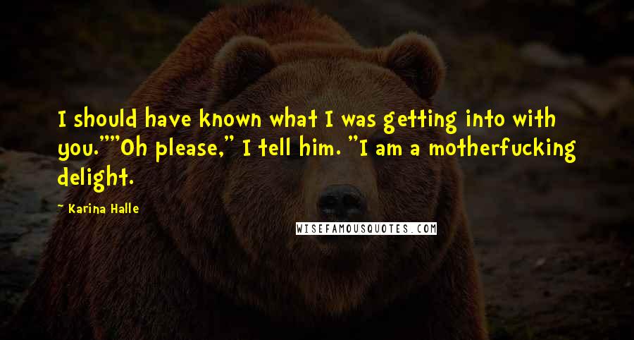 Karina Halle Quotes: I should have known what I was getting into with you.""Oh please," I tell him. "I am a motherfucking delight.
