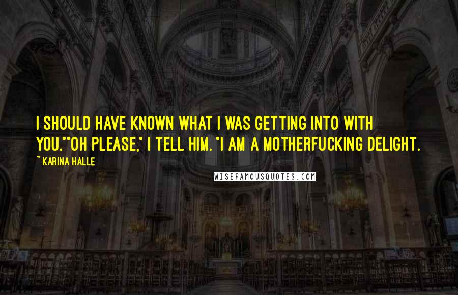 Karina Halle Quotes: I should have known what I was getting into with you.""Oh please," I tell him. "I am a motherfucking delight.
