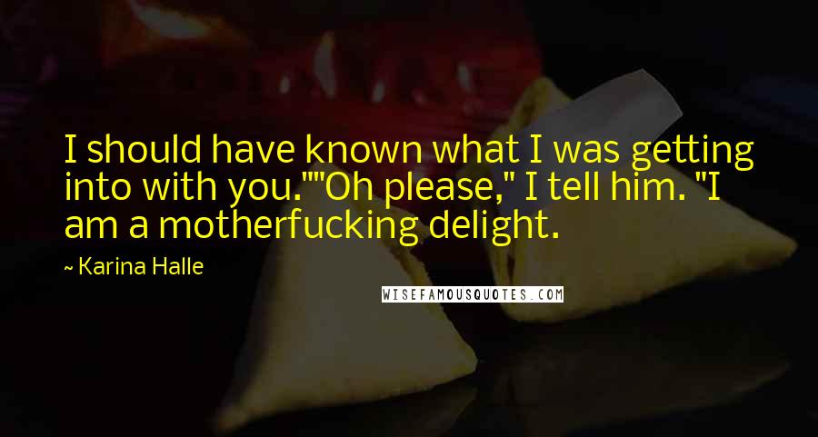 Karina Halle Quotes: I should have known what I was getting into with you.""Oh please," I tell him. "I am a motherfucking delight.