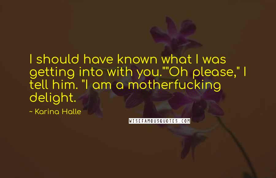 Karina Halle Quotes: I should have known what I was getting into with you.""Oh please," I tell him. "I am a motherfucking delight.