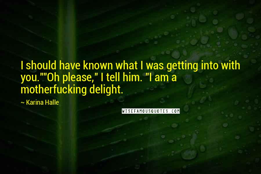 Karina Halle Quotes: I should have known what I was getting into with you.""Oh please," I tell him. "I am a motherfucking delight.