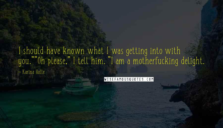 Karina Halle Quotes: I should have known what I was getting into with you.""Oh please," I tell him. "I am a motherfucking delight.