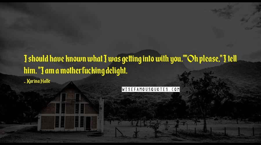 Karina Halle Quotes: I should have known what I was getting into with you.""Oh please," I tell him. "I am a motherfucking delight.