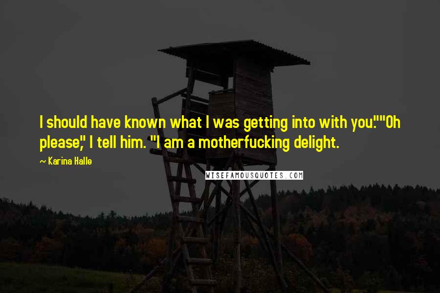 Karina Halle Quotes: I should have known what I was getting into with you.""Oh please," I tell him. "I am a motherfucking delight.