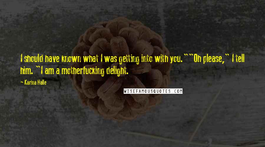 Karina Halle Quotes: I should have known what I was getting into with you.""Oh please," I tell him. "I am a motherfucking delight.
