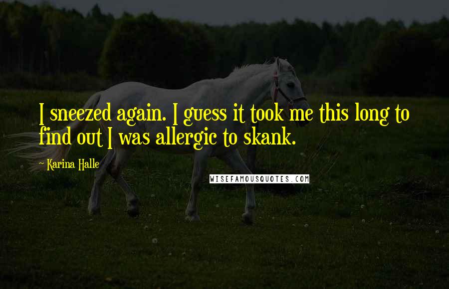 Karina Halle Quotes: I sneezed again. I guess it took me this long to find out I was allergic to skank.
