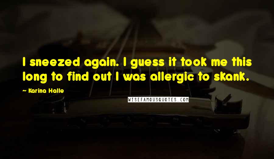 Karina Halle Quotes: I sneezed again. I guess it took me this long to find out I was allergic to skank.