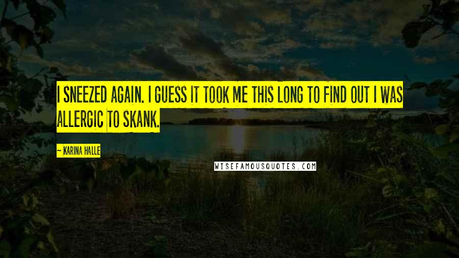 Karina Halle Quotes: I sneezed again. I guess it took me this long to find out I was allergic to skank.