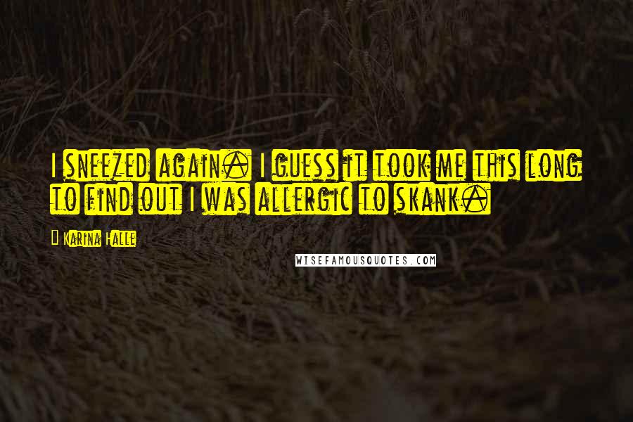 Karina Halle Quotes: I sneezed again. I guess it took me this long to find out I was allergic to skank.