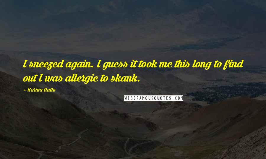 Karina Halle Quotes: I sneezed again. I guess it took me this long to find out I was allergic to skank.