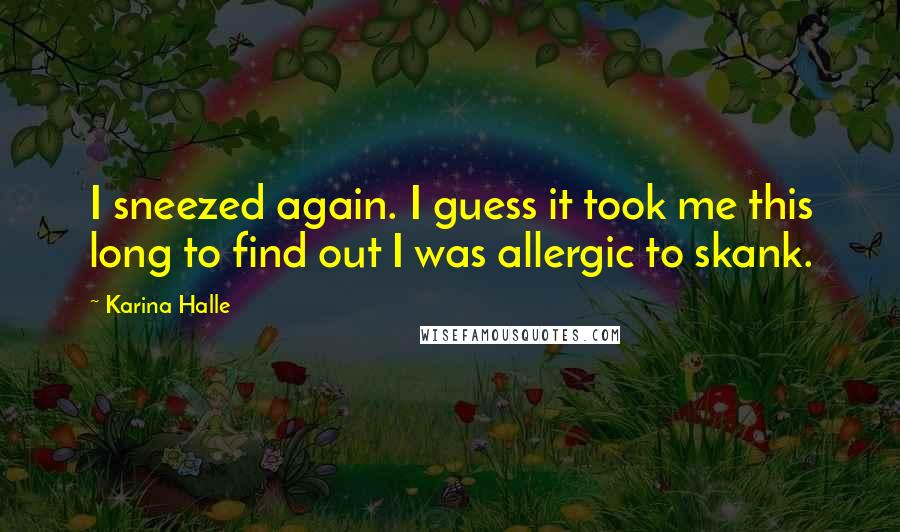 Karina Halle Quotes: I sneezed again. I guess it took me this long to find out I was allergic to skank.