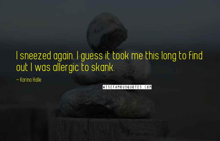 Karina Halle Quotes: I sneezed again. I guess it took me this long to find out I was allergic to skank.