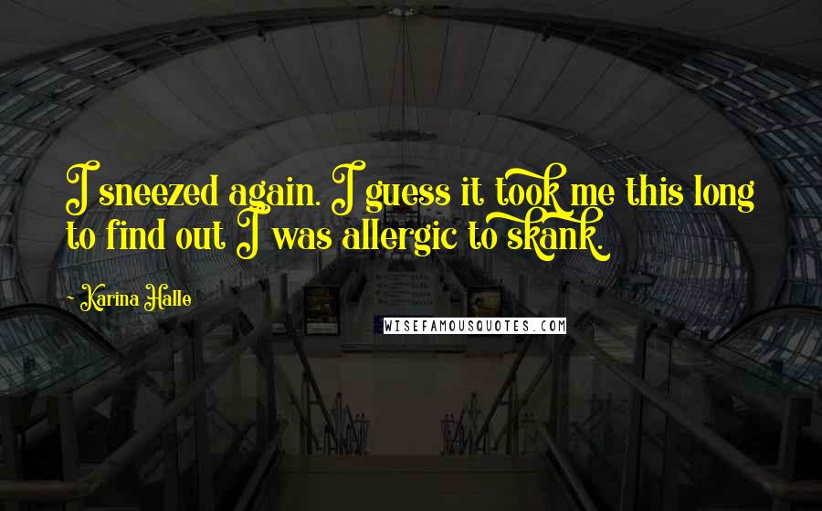 Karina Halle Quotes: I sneezed again. I guess it took me this long to find out I was allergic to skank.