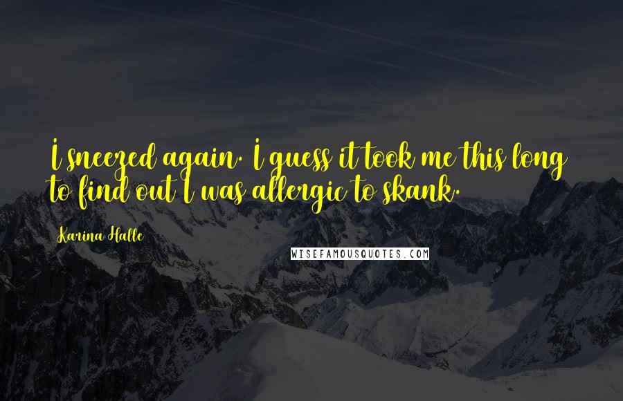 Karina Halle Quotes: I sneezed again. I guess it took me this long to find out I was allergic to skank.