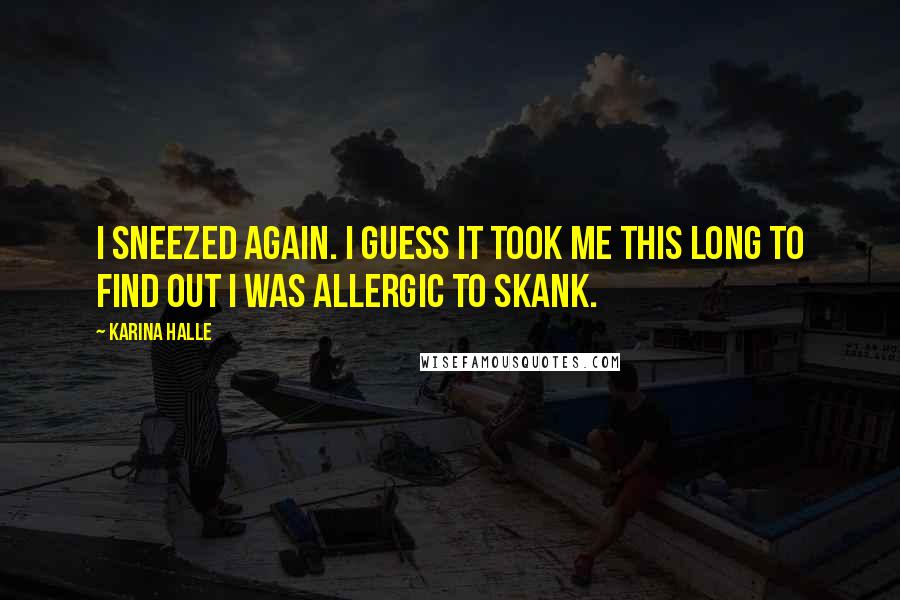 Karina Halle Quotes: I sneezed again. I guess it took me this long to find out I was allergic to skank.