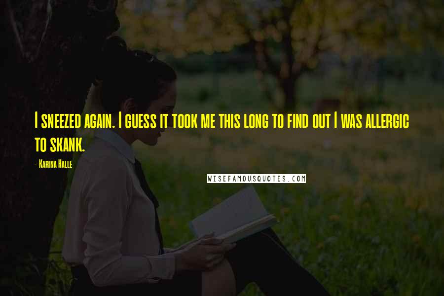 Karina Halle Quotes: I sneezed again. I guess it took me this long to find out I was allergic to skank.