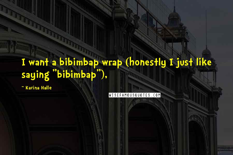 Karina Halle Quotes: I want a bibimbap wrap (honestly I just like saying "bibimbap"),