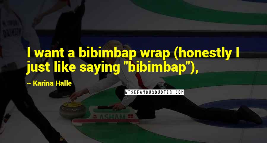 Karina Halle Quotes: I want a bibimbap wrap (honestly I just like saying "bibimbap"),