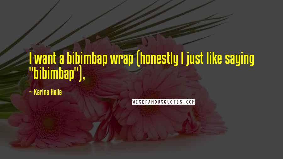 Karina Halle Quotes: I want a bibimbap wrap (honestly I just like saying "bibimbap"),