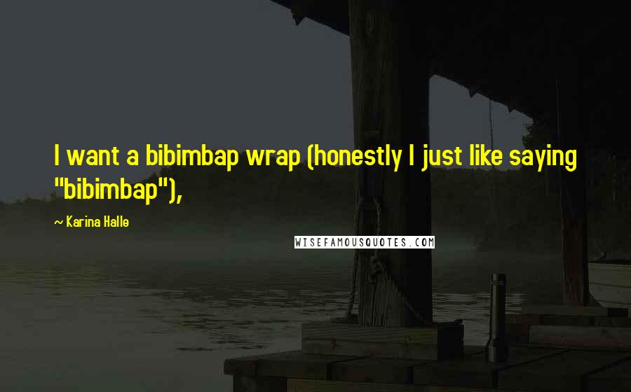 Karina Halle Quotes: I want a bibimbap wrap (honestly I just like saying "bibimbap"),