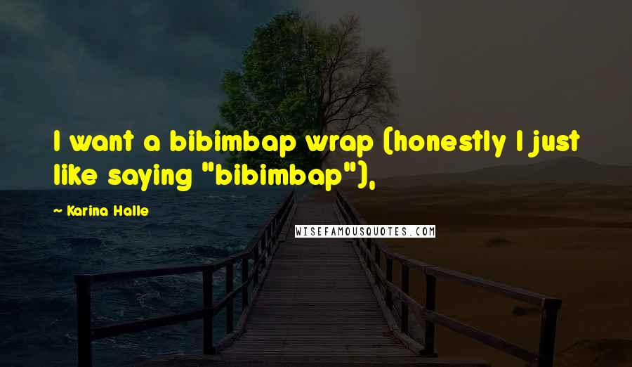 Karina Halle Quotes: I want a bibimbap wrap (honestly I just like saying "bibimbap"),