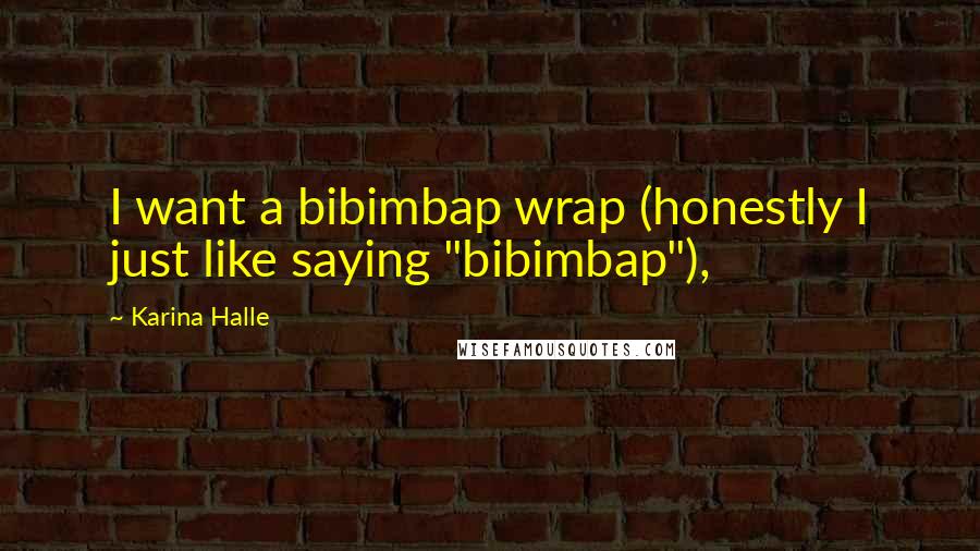 Karina Halle Quotes: I want a bibimbap wrap (honestly I just like saying "bibimbap"),