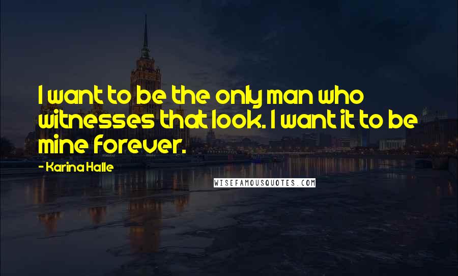 Karina Halle Quotes: I want to be the only man who witnesses that look. I want it to be mine forever.
