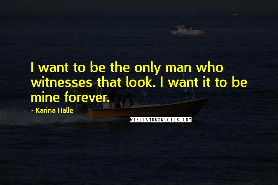 Karina Halle Quotes: I want to be the only man who witnesses that look. I want it to be mine forever.