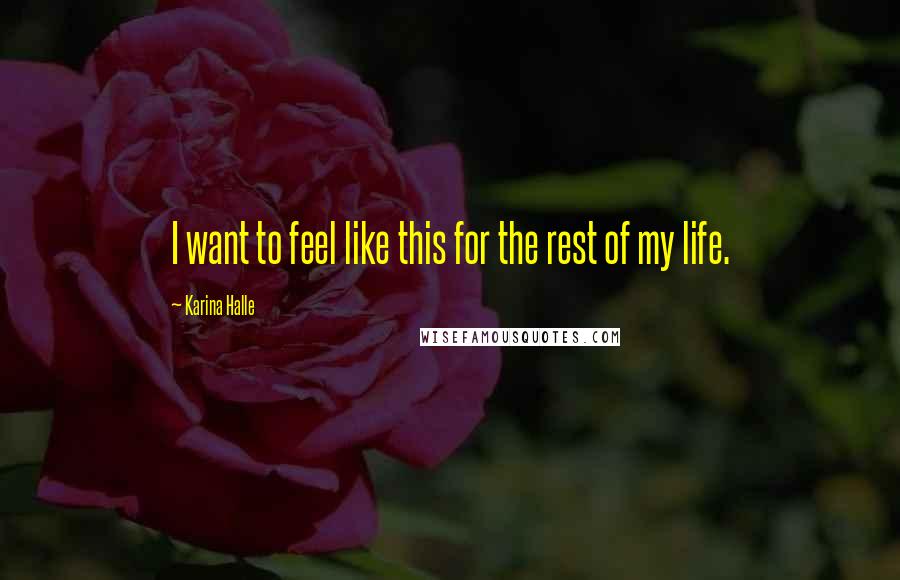 Karina Halle Quotes: I want to feel like this for the rest of my life.