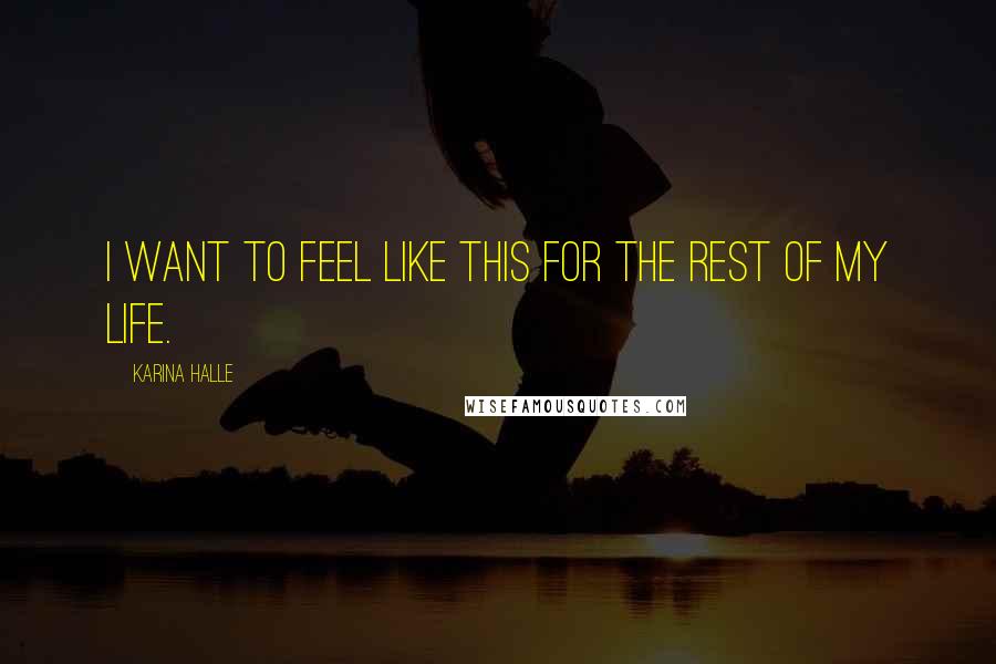 Karina Halle Quotes: I want to feel like this for the rest of my life.