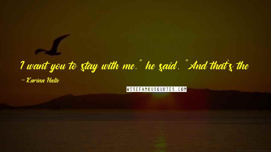 Karina Halle Quotes: I want you to stay with me," he said. "And that's the problem. Every time you leave me, I need you a little bit more.