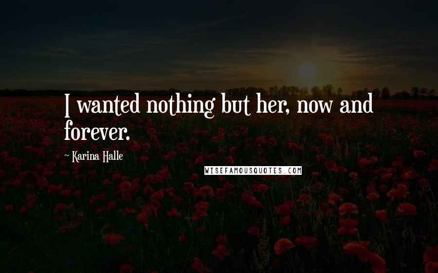 Karina Halle Quotes: I wanted nothing but her, now and forever.