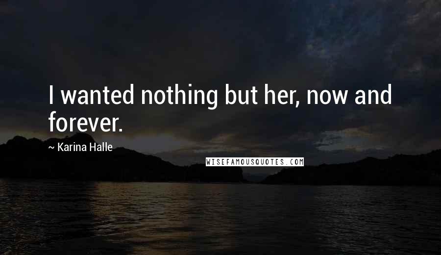 Karina Halle Quotes: I wanted nothing but her, now and forever.
