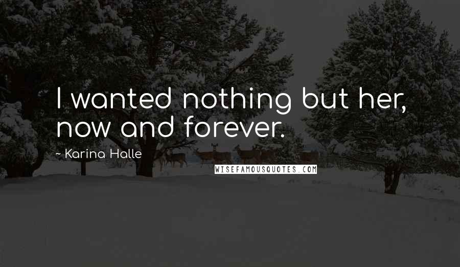 Karina Halle Quotes: I wanted nothing but her, now and forever.