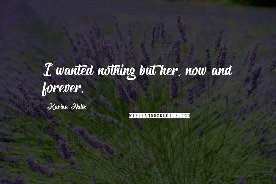 Karina Halle Quotes: I wanted nothing but her, now and forever.