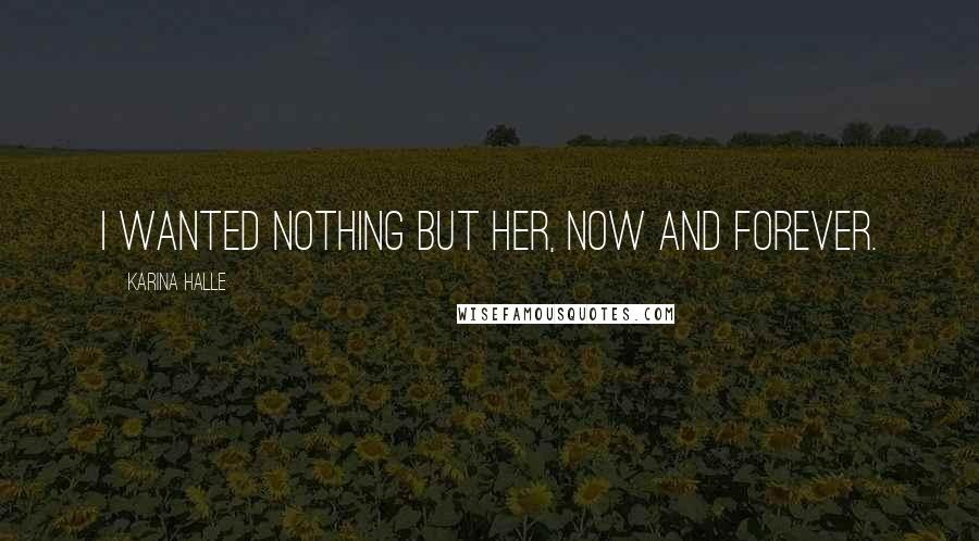 Karina Halle Quotes: I wanted nothing but her, now and forever.
