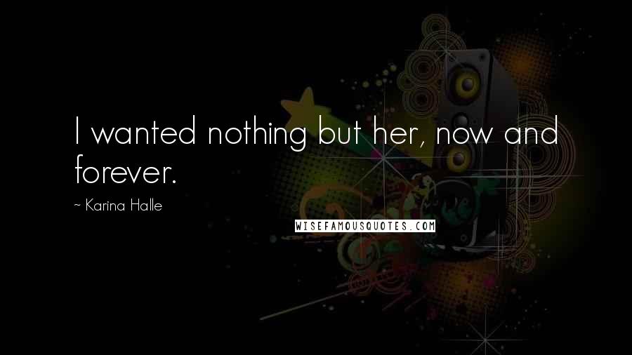 Karina Halle Quotes: I wanted nothing but her, now and forever.
