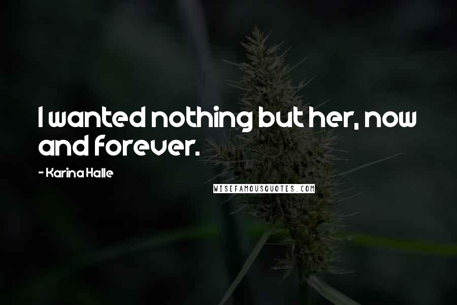 Karina Halle Quotes: I wanted nothing but her, now and forever.