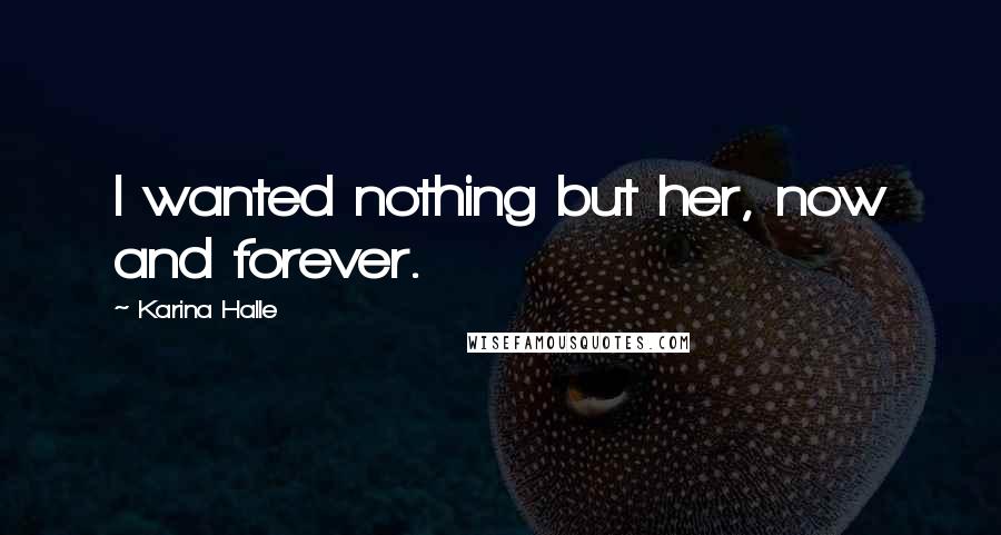Karina Halle Quotes: I wanted nothing but her, now and forever.