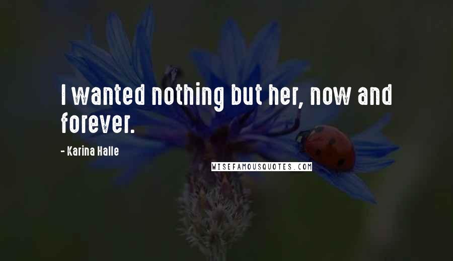 Karina Halle Quotes: I wanted nothing but her, now and forever.