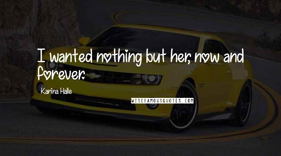 Karina Halle Quotes: I wanted nothing but her, now and forever.
