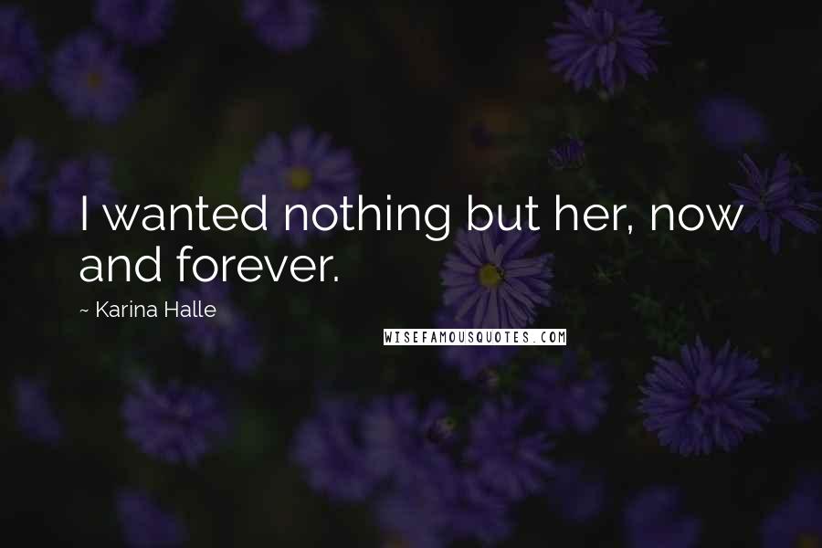 Karina Halle Quotes: I wanted nothing but her, now and forever.