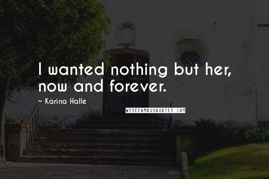 Karina Halle Quotes: I wanted nothing but her, now and forever.