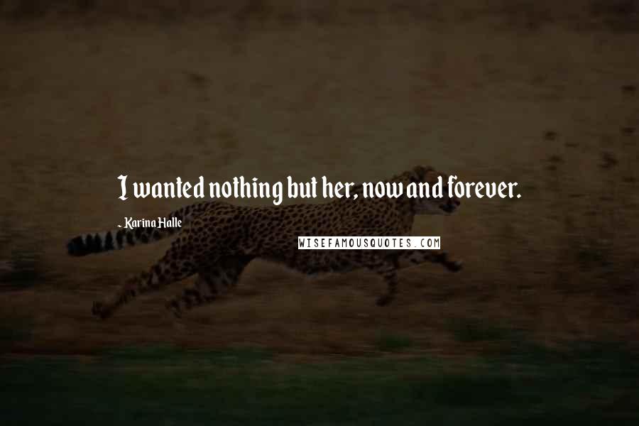 Karina Halle Quotes: I wanted nothing but her, now and forever.