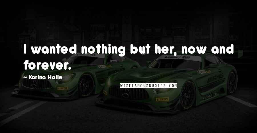 Karina Halle Quotes: I wanted nothing but her, now and forever.