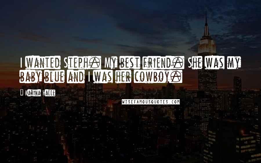 Karina Halle Quotes: I wanted Steph. My best friend. She was my baby blue and I was her cowboy.