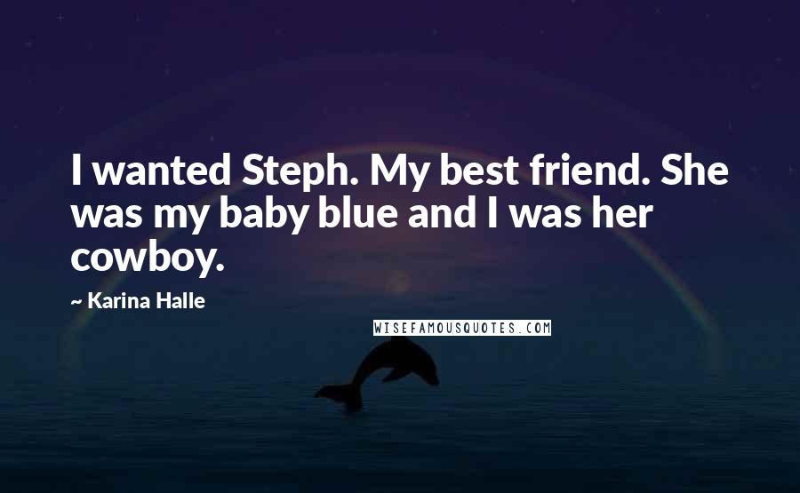Karina Halle Quotes: I wanted Steph. My best friend. She was my baby blue and I was her cowboy.