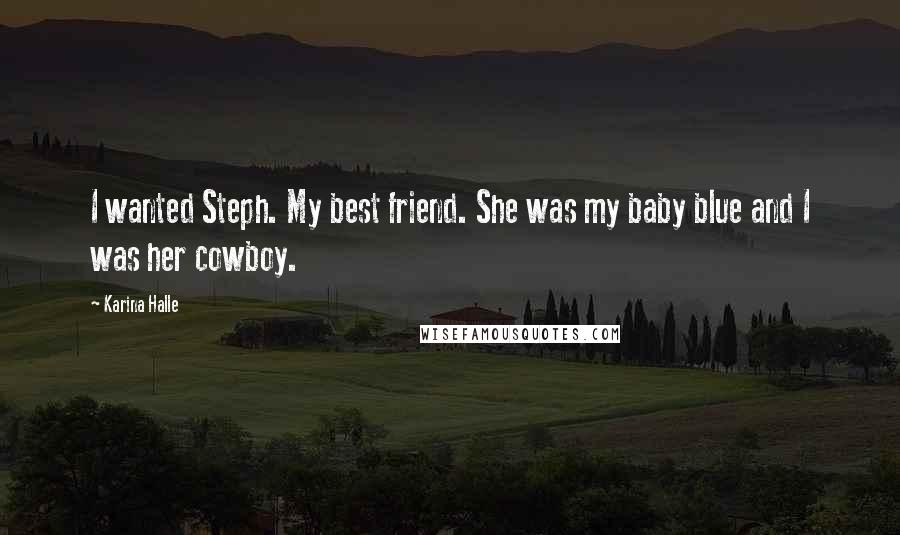 Karina Halle Quotes: I wanted Steph. My best friend. She was my baby blue and I was her cowboy.